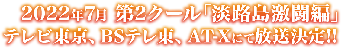 2022年7月 第2クール「淡路島激闘編」テレビ東京、BSテレ東、AT-Xにて放送決定!!